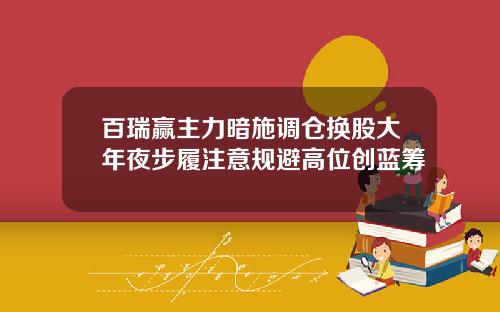 百瑞赢主力暗施调仓换股大年夜步履注意规避高位创蓝筹