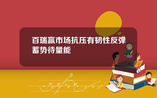百瑞赢市场抗压有韧性反弹蓄势待量能