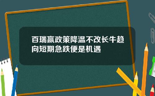 百瑞赢政策降温不改长牛趋向短期急跌便是机遇