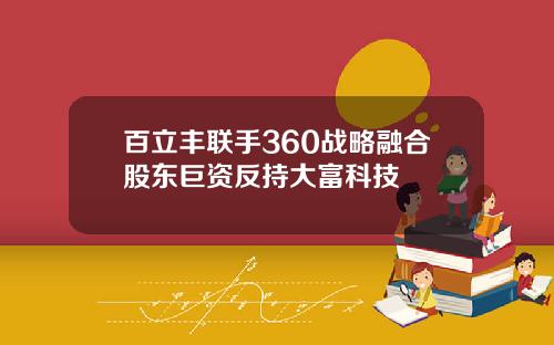 百立丰联手360战略融合股东巨资反持大富科技