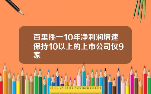 百里挑一10年净利润增速保持10以上的上市公司仅9家