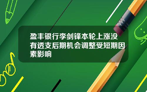 盈丰银行李剑锋本轮上涨没有透支后期机会调整受短期因素影响