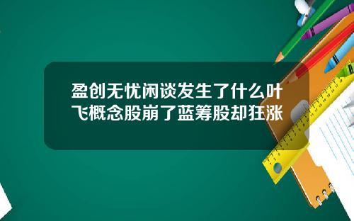 盈创无忧闲谈发生了什么叶飞概念股崩了蓝筹股却狂涨