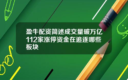 盈牛配资简述成交量破万亿112家涨停资金在追逐哪些板块