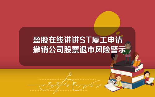 盈股在线讲讲ST厦工申请撤销公司股票退市风险警示