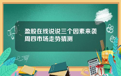 盈股在线说说三个因素来袭周四市场走势猜测