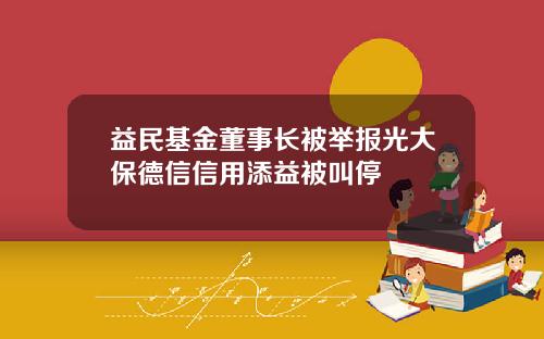益民基金董事长被举报光大保德信信用添益被叫停