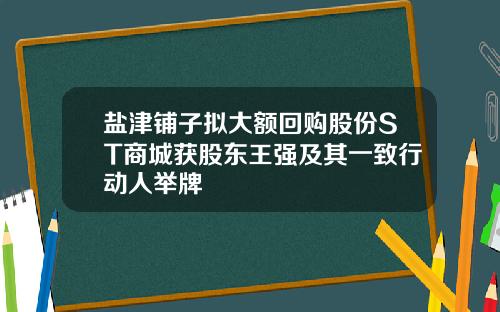 盐津铺子拟大额回购股份ST商城获股东王强及其一致行动人举牌