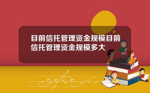 目前信托管理资金规模目前信托管理资金规模多大