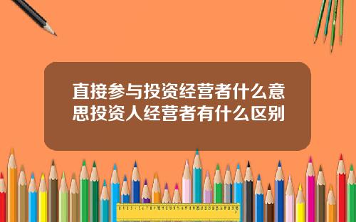 直接参与投资经营者什么意思投资人经营者有什么区别