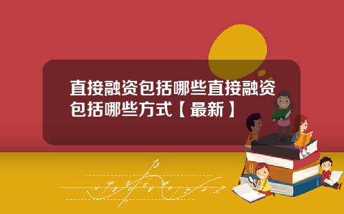 直接融资包括哪些直接融资包括哪些方式【最新】
