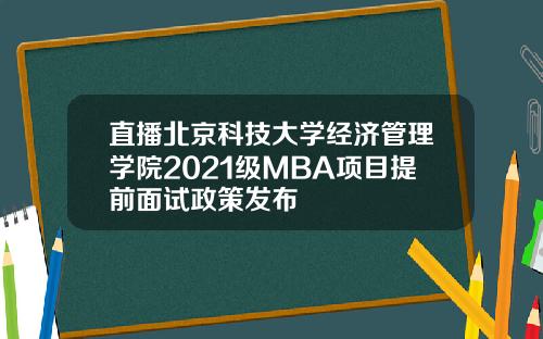 直播北京科技大学经济管理学院2021级MBA项目提前面试政策发布