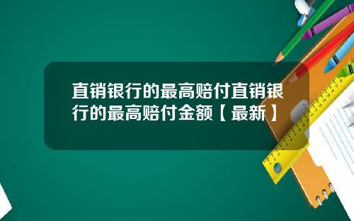 直销银行的最高赔付直销银行的最高赔付金额【最新】