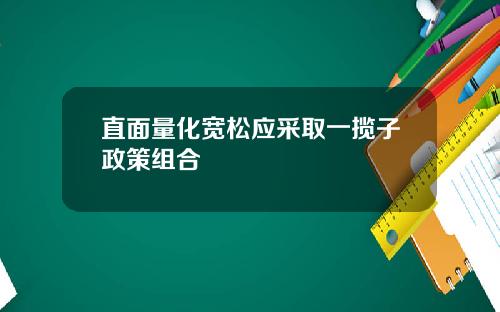 直面量化宽松应采取一揽子政策组合