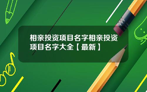 相亲投资项目名字相亲投资项目名字大全【最新】