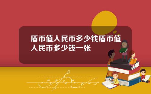 盾币值人民币多少钱盾币值人民币多少钱一张
