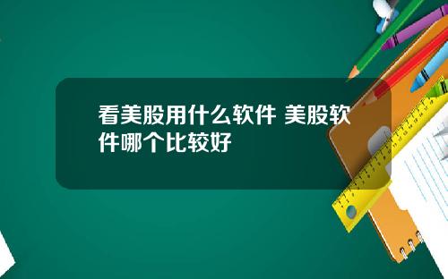 看美股用什么软件 美股软件哪个比较好
