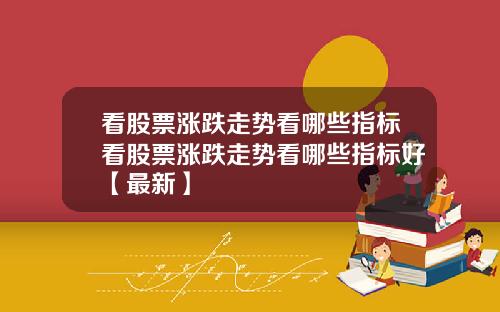看股票涨跌走势看哪些指标看股票涨跌走势看哪些指标好【最新】