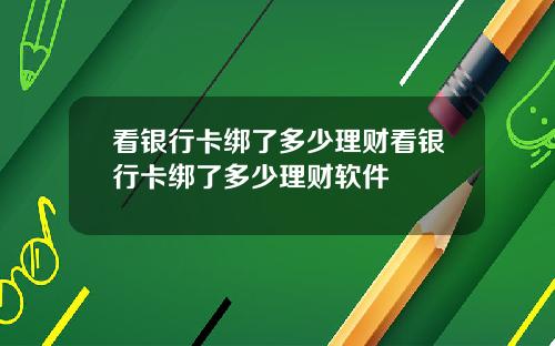 看银行卡绑了多少理财看银行卡绑了多少理财软件