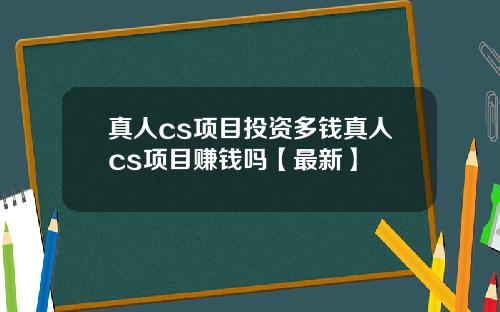 真人cs项目投资多钱真人cs项目赚钱吗【最新】