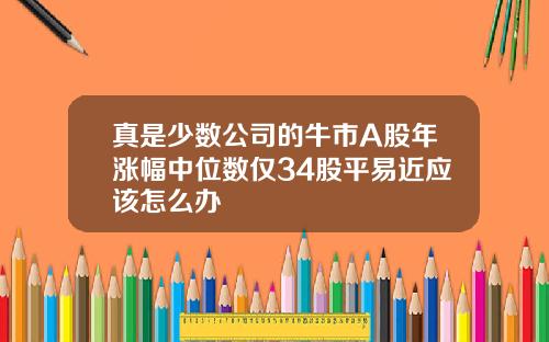 真是少数公司的牛市A股年涨幅中位数仅34股平易近应该怎么办