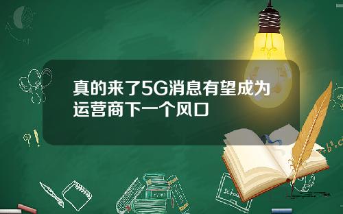 真的来了5G消息有望成为运营商下一个风口