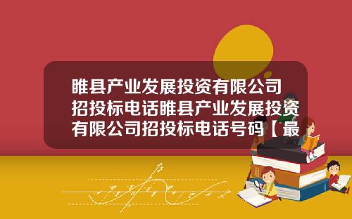 睢县产业发展投资有限公司招投标电话睢县产业发展投资有限公司招投标电话号码【最新】