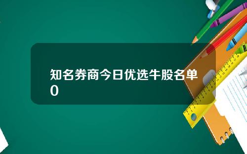 知名券商今日优选牛股名单0