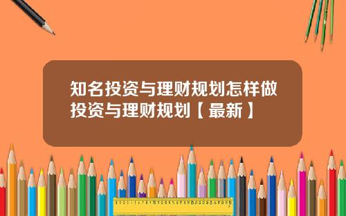 知名投资与理财规划怎样做投资与理财规划【最新】