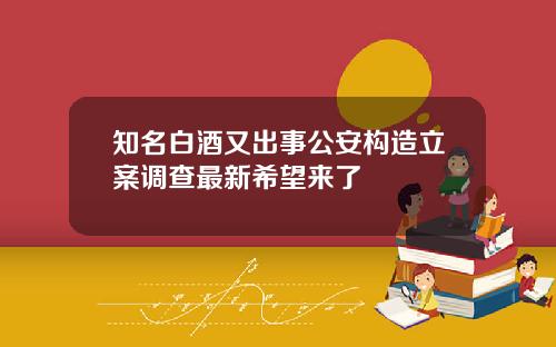 知名白酒又出事公安构造立案调查最新希望来了