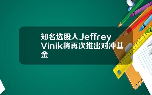 知名选股人JeffreyVinik将再次推出对冲基金