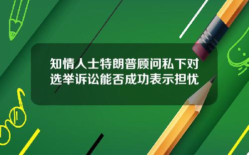 知情人士特朗普顾问私下对选举诉讼能否成功表示担忧