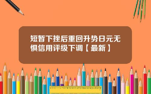 短暂下挫后重回升势日元无惧信用评级下调【最新】