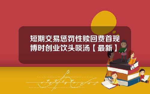 短期交易惩罚性赎回费首现博时创业饮头啖汤【最新】