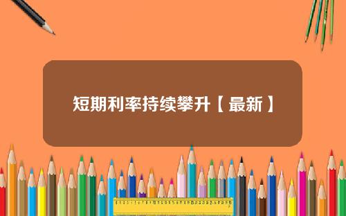 短期利率持续攀升【最新】