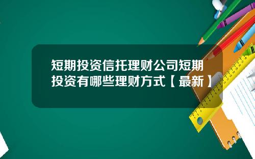 短期投资信托理财公司短期投资有哪些理财方式【最新】