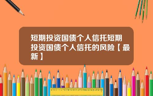 短期投资国债个人信托短期投资国债个人信托的风险【最新】