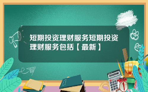短期投资理财服务短期投资理财服务包括【最新】