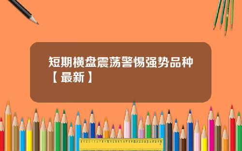 短期横盘震荡警惕强势品种【最新】