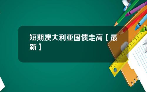 短期澳大利亚国债走高【最新】