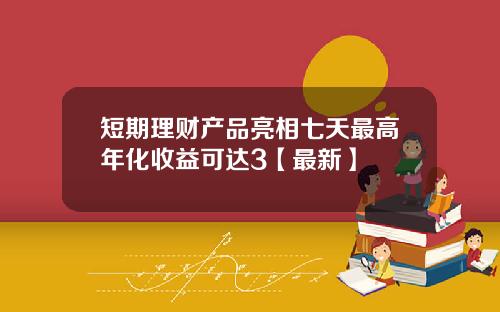短期理财产品亮相七天最高年化收益可达3【最新】