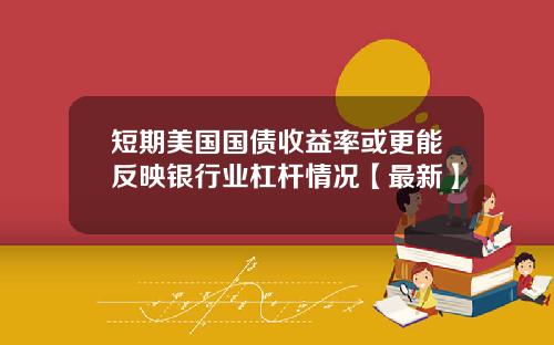 短期美国国债收益率或更能反映银行业杠杆情况【最新】