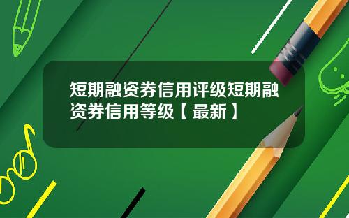 短期融资券信用评级短期融资券信用等级【最新】