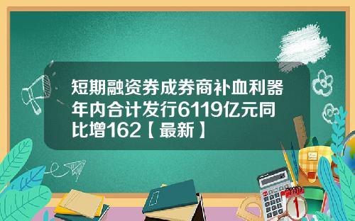 短期融资券成券商补血利器年内合计发行6119亿元同比增162【最新】