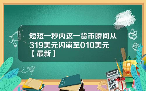短短一秒内这一货币瞬间从319美元闪崩至010美元【最新】
