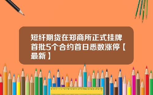 短纤期货在郑商所正式挂牌首批5个合约首日悉数涨停【最新】
