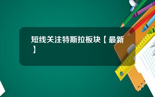 短线关注特斯拉板块【最新】
