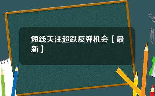 短线关注超跌反弹机会【最新】