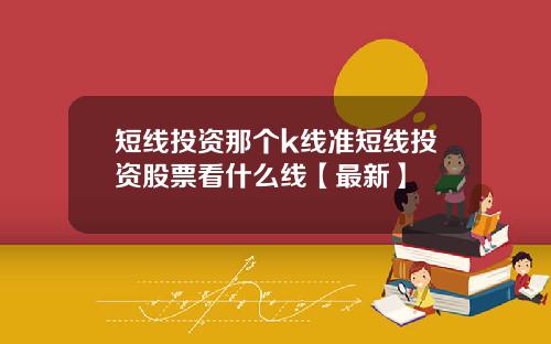 短线投资那个k线准短线投资股票看什么线【最新】
