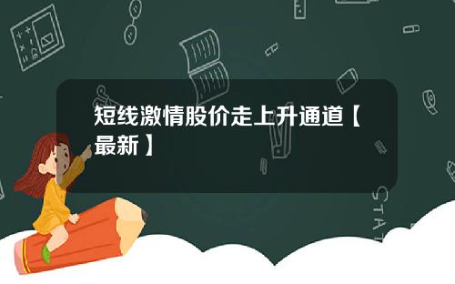 短线激情股价走上升通道【最新】